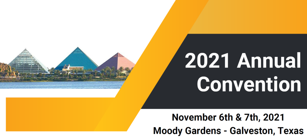 2021 Annual Convention, November 6th & 7th, 2021, Moody Gardens, Galveston, Texas